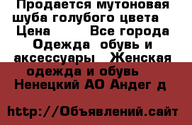 Продается мутоновая шуба,голубого цвета. › Цена ­ 20 - Все города Одежда, обувь и аксессуары » Женская одежда и обувь   . Ненецкий АО,Андег д.